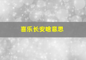 喜乐长安啥意思