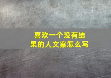 喜欢一个没有结果的人文案怎么写