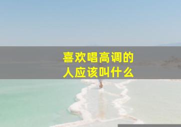 喜欢唱高调的人应该叫什么