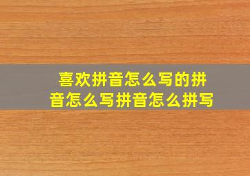 喜欢拼音怎么写的拼音怎么写拼音怎么拼写