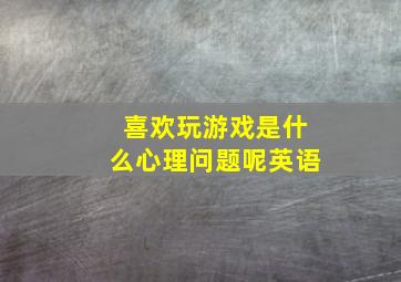 喜欢玩游戏是什么心理问题呢英语