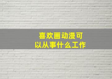 喜欢画动漫可以从事什么工作