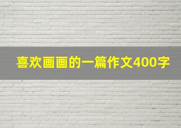 喜欢画画的一篇作文400字