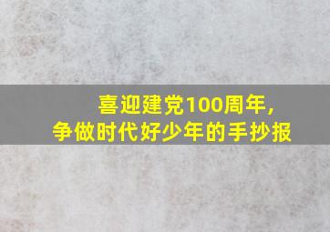 喜迎建党100周年,争做时代好少年的手抄报