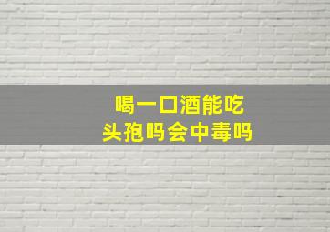 喝一口酒能吃头孢吗会中毒吗