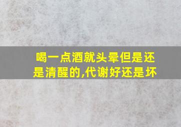 喝一点酒就头晕但是还是清醒的,代谢好还是坏