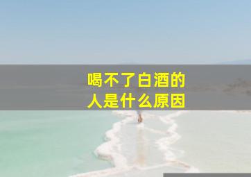 喝不了白酒的人是什么原因