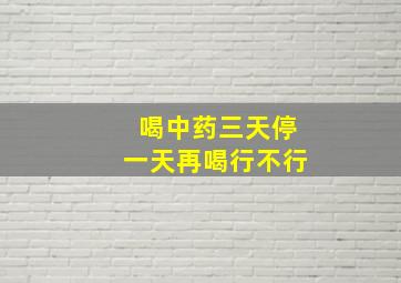 喝中药三天停一天再喝行不行