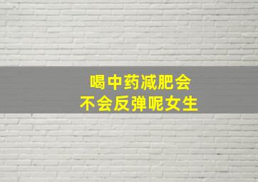 喝中药减肥会不会反弹呢女生