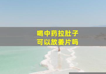 喝中药拉肚子可以放姜片吗