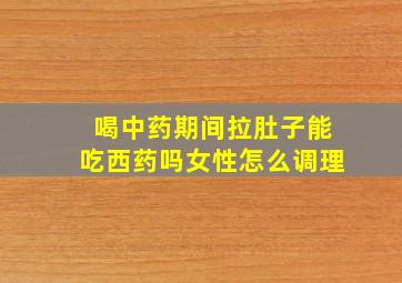 喝中药期间拉肚子能吃西药吗女性怎么调理