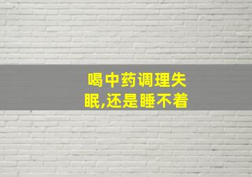 喝中药调理失眠,还是睡不着