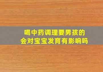 喝中药调理要男孩的会对宝宝发育有影响吗