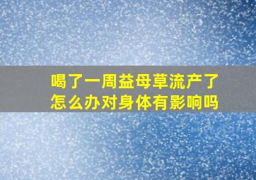 喝了一周益母草流产了怎么办对身体有影响吗