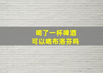 喝了一杯啤酒可以喝布洛芬吗