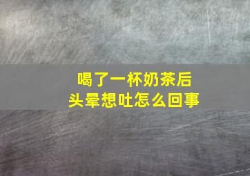 喝了一杯奶茶后头晕想吐怎么回事