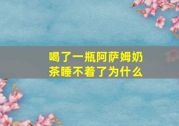 喝了一瓶阿萨姆奶茶睡不着了为什么