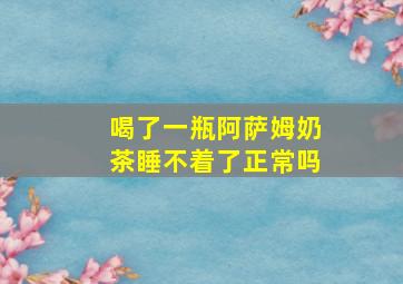 喝了一瓶阿萨姆奶茶睡不着了正常吗