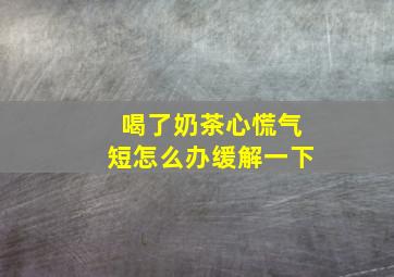 喝了奶茶心慌气短怎么办缓解一下