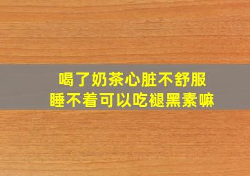 喝了奶茶心脏不舒服睡不着可以吃褪黑素嘛