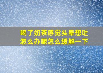 喝了奶茶感觉头晕想吐怎么办呢怎么缓解一下