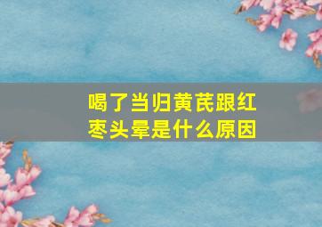 喝了当归黄芪跟红枣头晕是什么原因