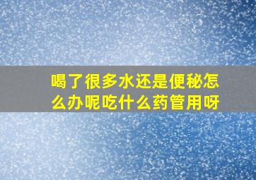 喝了很多水还是便秘怎么办呢吃什么药管用呀