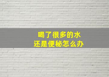 喝了很多的水还是便秘怎么办