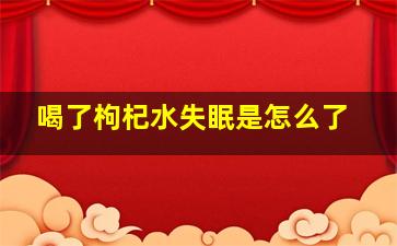 喝了枸杞水失眠是怎么了