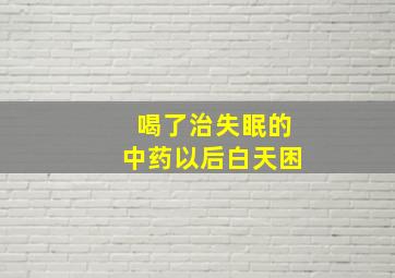 喝了治失眠的中药以后白天困