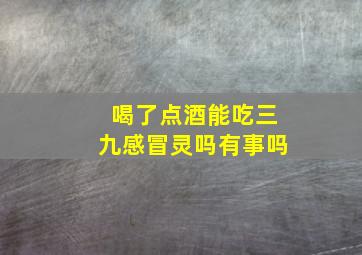 喝了点酒能吃三九感冒灵吗有事吗