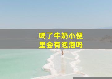 喝了牛奶小便里会有泡泡吗