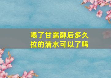 喝了甘露醇后多久拉的清水可以了吗