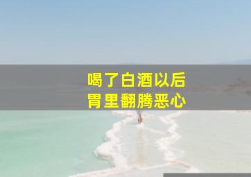 喝了白酒以后胃里翻腾恶心