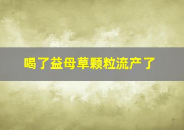 喝了益母草颗粒流产了