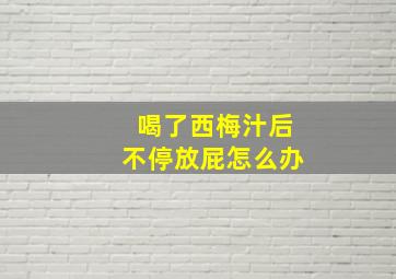 喝了西梅汁后不停放屁怎么办