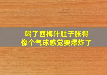 喝了西梅汁肚子胀得像个气球感觉要爆炸了