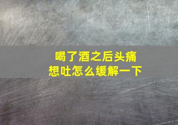 喝了酒之后头痛想吐怎么缓解一下