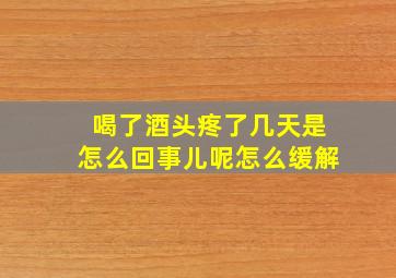 喝了酒头疼了几天是怎么回事儿呢怎么缓解