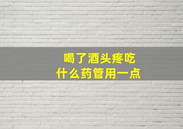 喝了酒头疼吃什么药管用一点