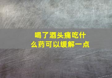 喝了酒头痛吃什么药可以缓解一点