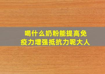 喝什么奶粉能提高免疫力增强抵抗力呢大人