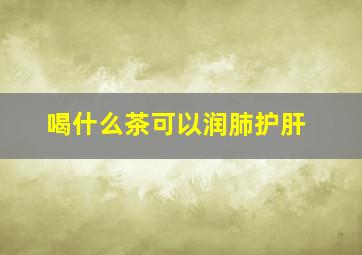 喝什么茶可以润肺护肝