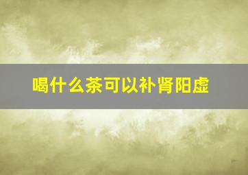 喝什么茶可以补肾阳虚