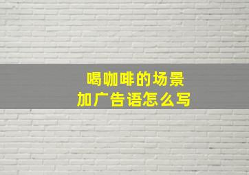 喝咖啡的场景加广告语怎么写