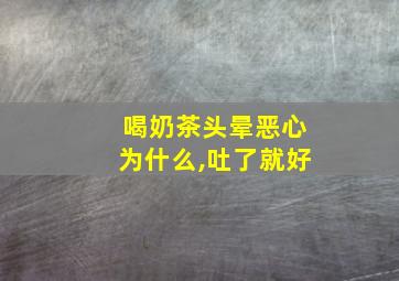 喝奶茶头晕恶心为什么,吐了就好