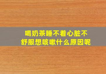 喝奶茶睡不着心脏不舒服想咳嗽什么原因呢