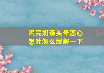 喝完奶茶头晕恶心想吐怎么缓解一下