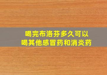 喝完布洛芬多久可以喝其他感冒药和消炎药