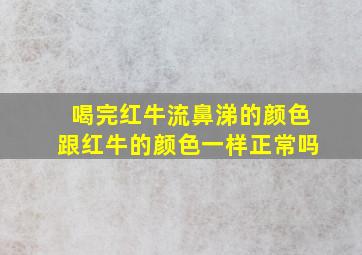 喝完红牛流鼻涕的颜色跟红牛的颜色一样正常吗